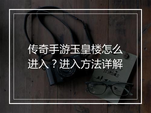 传奇手游玉皇楼怎么进入？进入方法详解
