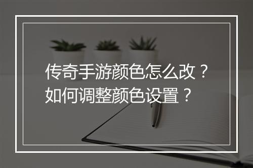 传奇手游颜色怎么改？如何调整颜色设置？