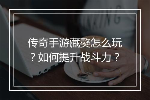 传奇手游藏獒怎么玩？如何提升战斗力？