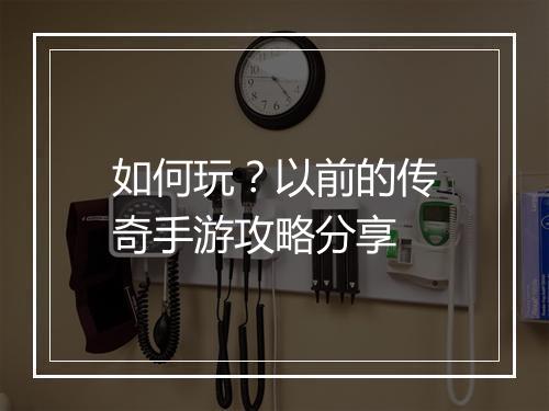 如何玩？以前的传奇手游攻略分享