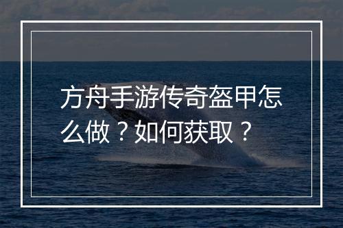方舟手游传奇盔甲怎么做？如何获取？