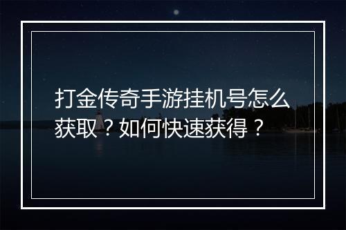 打金传奇手游挂机号怎么获取？如何快速获得？