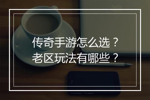 传奇手游怎么选？老区玩法有哪些？