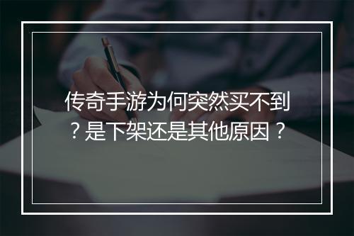 传奇手游为何突然买不到？是下架还是其他原因？