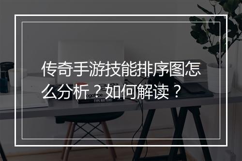 传奇手游技能排序图怎么分析？如何解读？
