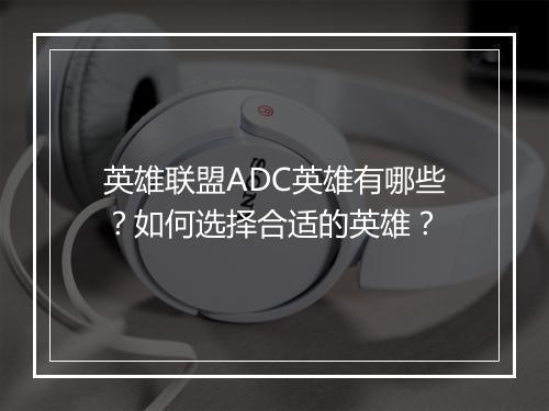 英雄联盟ADC英雄有哪些？如何选择合适的英雄？