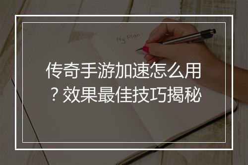 传奇手游加速怎么用？效果最佳技巧揭秘