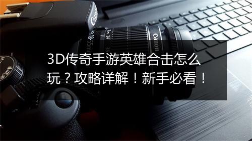 3D传奇手游英雄合击怎么玩？攻略详解！新手必看！