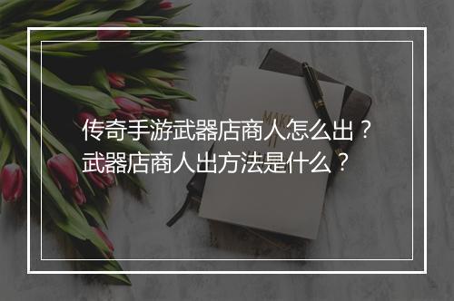 传奇手游武器店商人怎么出？武器店商人出方法是什么？
