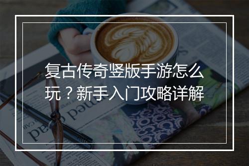 复古传奇竖版手游怎么玩？新手入门攻略详解