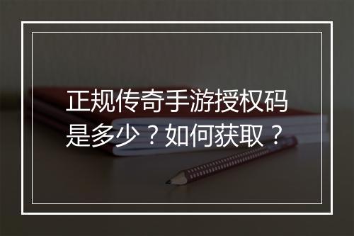 正规传奇手游授权码是多少？如何获取？