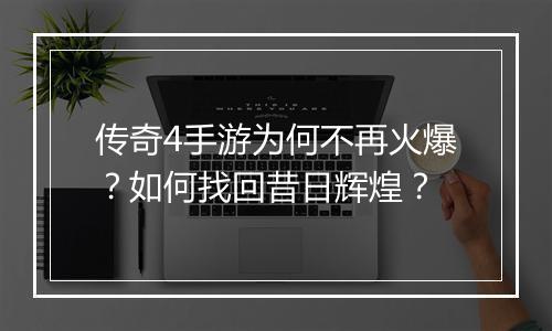 传奇4手游为何不再火爆？如何找回昔日辉煌？