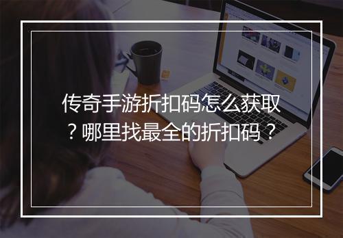 传奇手游折扣码怎么获取？哪里找最全的折扣码？