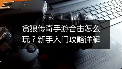 贪狼传奇手游合击怎么玩？新手入门攻略详解