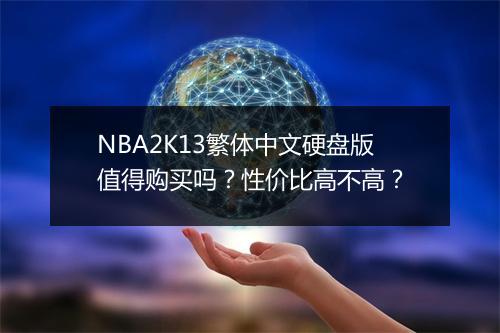 NBA2K13繁体中文硬盘版值得购买吗？性价比高不高？