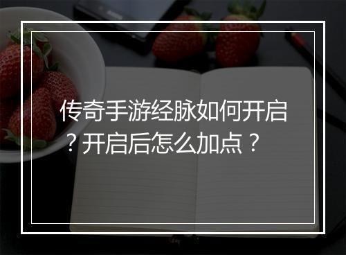 传奇手游经脉如何开启？开启后怎么加点？