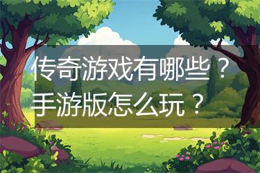 传奇游戏有哪些？手游版怎么玩？