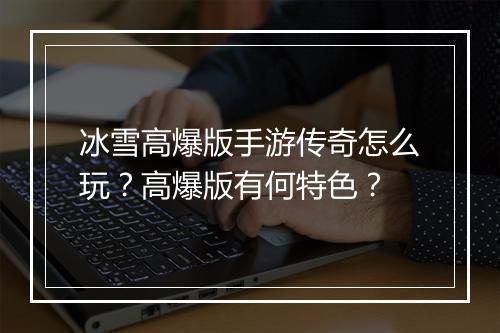 冰雪高爆版手游传奇怎么玩？高爆版有何特色？