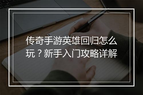 传奇手游英雄回归怎么玩？新手入门攻略详解