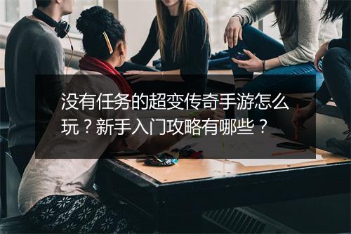 没有任务的超变传奇手游怎么玩？新手入门攻略有哪些？
