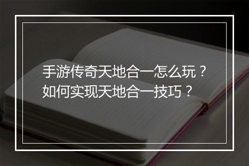 手游传奇天地合一怎么玩？如何实现天地合一技巧？