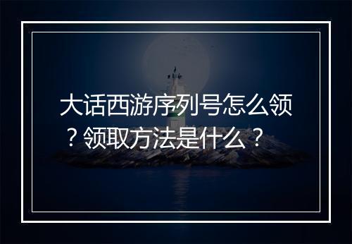 大话西游序列号怎么领？领取方法是什么？