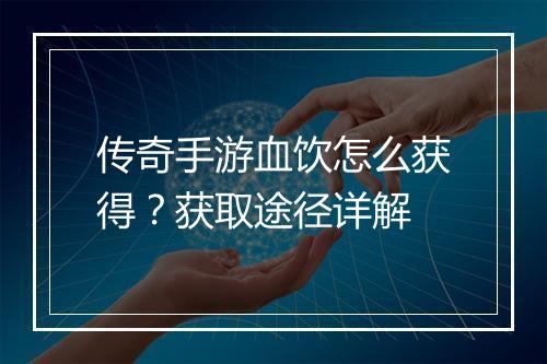 传奇手游血饮怎么获得？获取途径详解