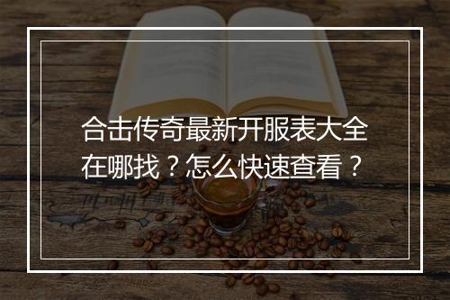 合击传奇最新开服表大全在哪找？怎么快速查看？