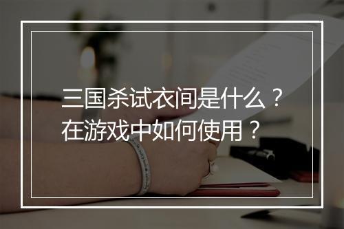 三国杀试衣间是什么？在游戏中如何使用？