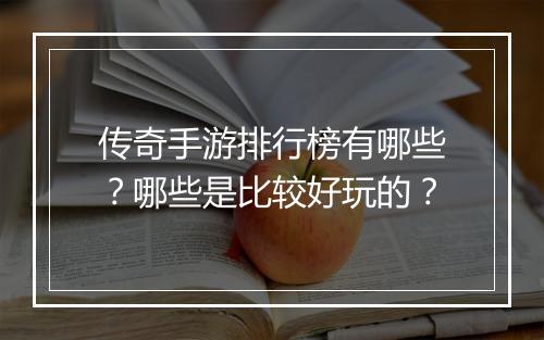 传奇手游排行榜有哪些？哪些是比较好玩的？