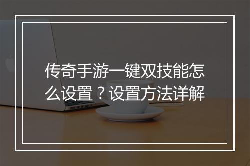 传奇手游一键双技能怎么设置？设置方法详解