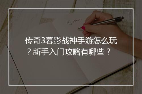 传奇3暮影战神手游怎么玩？新手入门攻略有哪些？