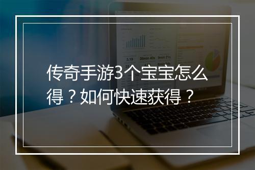 传奇手游3个宝宝怎么得？如何快速获得？