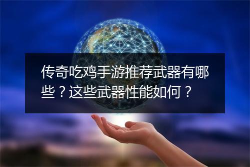 传奇吃鸡手游推荐武器有哪些？这些武器性能如何？
