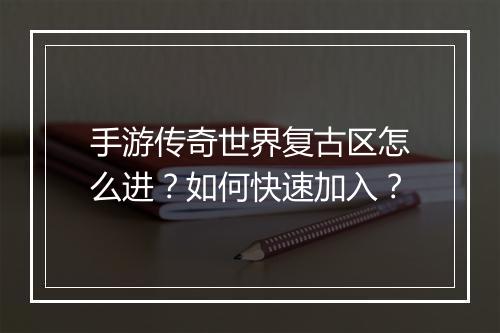 手游传奇世界复古区怎么进？如何快速加入？