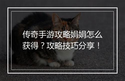 传奇手游攻略娟娟怎么获得？攻略技巧分享！