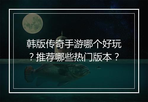 韩版传奇手游哪个好玩？推荐哪些热门版本？