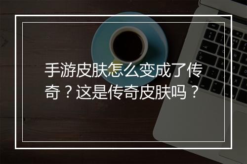 手游皮肤怎么变成了传奇？这是传奇皮肤吗？