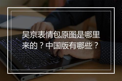 吴京表情包原图是哪里来的？中国版有哪些？