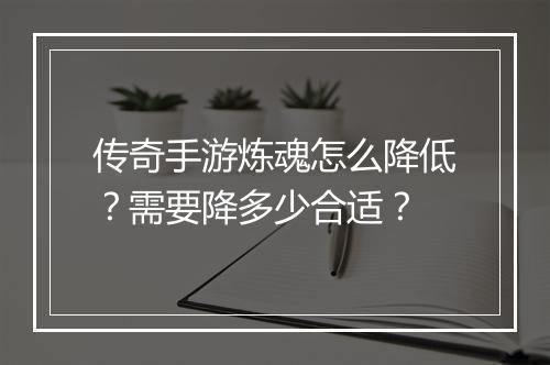 传奇手游炼魂怎么降低？需要降多少合适？