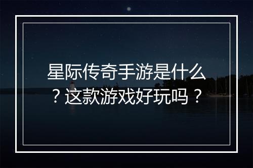 星际传奇手游是什么？这款游戏好玩吗？