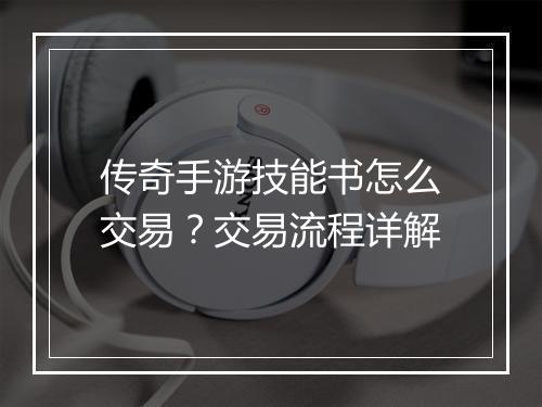 传奇手游技能书怎么交易？交易流程详解