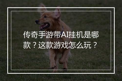 传奇手游带AI挂机是哪款？这款游戏怎么玩？