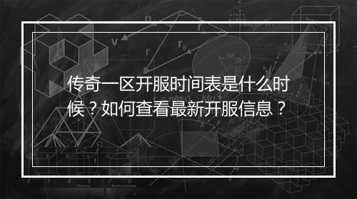 传奇一区开服时间表是什么时候？如何查看最新开服信息？