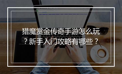 猎魔赏金传奇手游怎么玩？新手入门攻略有哪些？