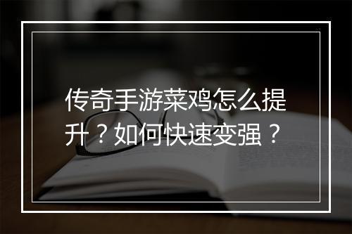 传奇手游菜鸡怎么提升？如何快速变强？