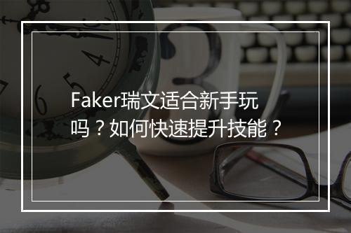 Faker瑞文适合新手玩吗？如何快速提升技能？