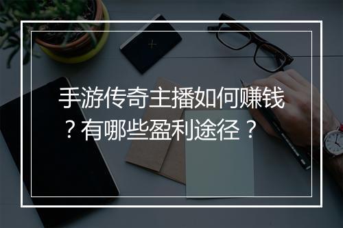 手游传奇主播如何赚钱？有哪些盈利途径？