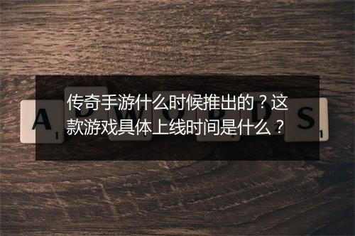 传奇手游什么时候推出的？这款游戏具体上线时间是什么？