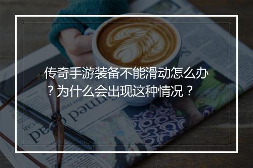 传奇手游装备不能滑动怎么办？为什么会出现这种情况？